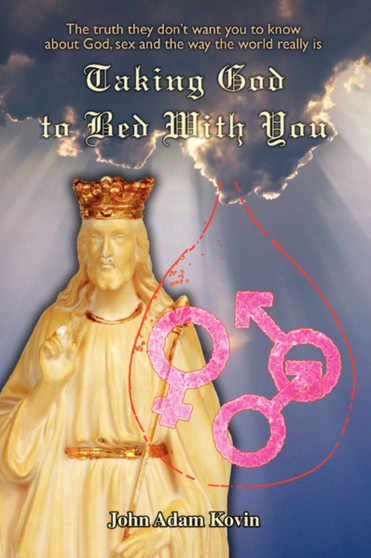 Taking God to Bed With You : The truth they don't want you to know about God, sex and the way the world really is