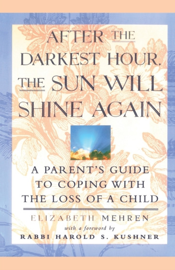 After the Darkest Hour, the Sun Will Shine Again : A Parent's Guide to Coping with the Loss of a Child