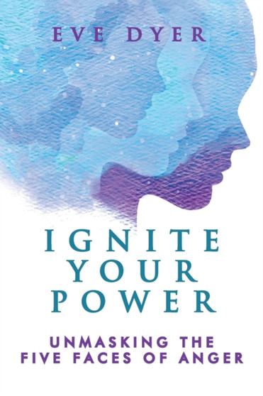 Ignite Your Power : Unmasking the Five Faces of Anger