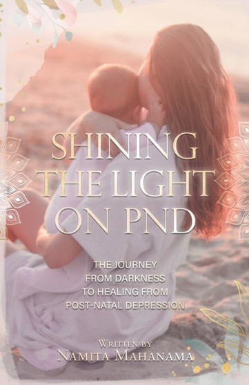 Shining the Light on PND : The Journey From Darkness To Healing From Post-Natal Depression