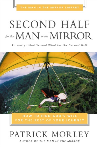 Second Half for the Man in the Mirror : How to Find God's Will for the Rest of Your Journey