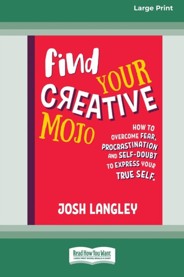 Find Your Creative Mojo : How to Overcome Fear, Procrastination and Self-Doubt to Express your True Self (Large Print 16 Pt Edition)