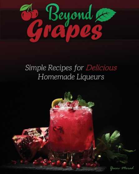 Beyond Grapes : Simple Recipes for Delicious Homemade Liqueurs : 2