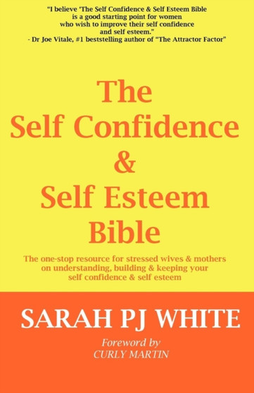 The Self Confidence & Self Esteem Bible : The One-stop Resource for Stressed Wives & Mothers on Understanding, Building and Keeping Your Self Confidence & Self Esteem