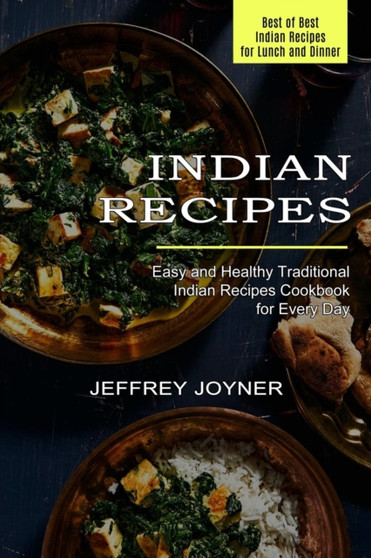 Indian Recipes : Easy and Healthy Traditional Indian Recipes Cookbook for Every Day (Best of Best Indian Recipes for Lunch and Dinner)