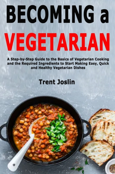 Becoming a Vegetarian : A Step-by-Step Guide to the Basics of Vegetarian Cooking and the Required Ingredients to Start Making Easy, Quick and Healthy Vegetarian Dishes