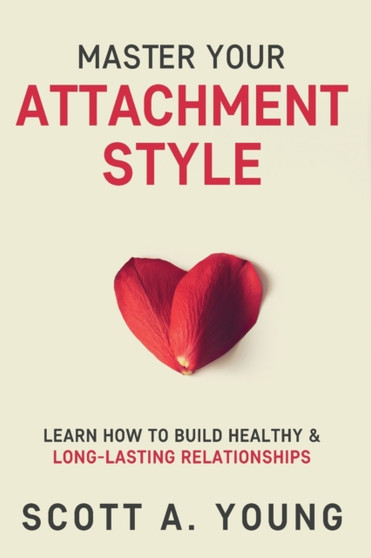 Master Your Attachment Style : Learn How to Build Healthy & Long-Lasting Relationships