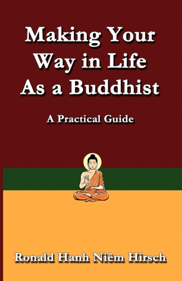 Making Your Way in Life as a Buddhist : A Practical Guide Making Your Way in Life as a Buddhist : A Practical Guide