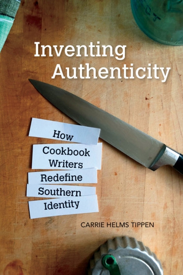 Inventing Authenticity : How Cookbook Writers Redefine Southern Identity