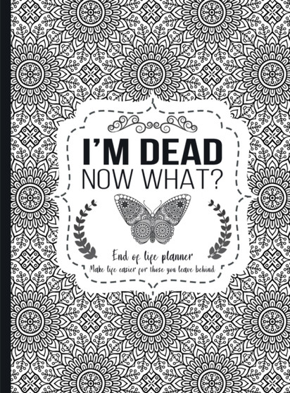 I'm Dead Now What? : End of life planner - Hardcover edition