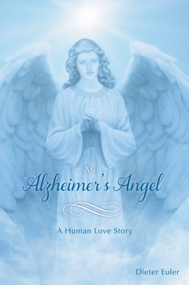 An Alzheimer's Angel : A Human Love Story
