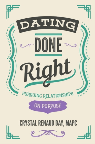 Dating Done Right : Pursuing Relationships on Purpose