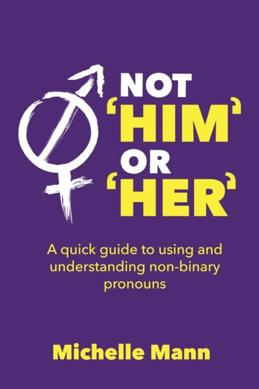 Not 'Him' or 'Her' : A Quick Guide to Using and Understanding Non-Binary Pronouns