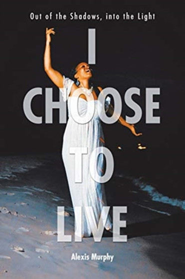 I Choose To Live : Out of the Shadows, into the Light