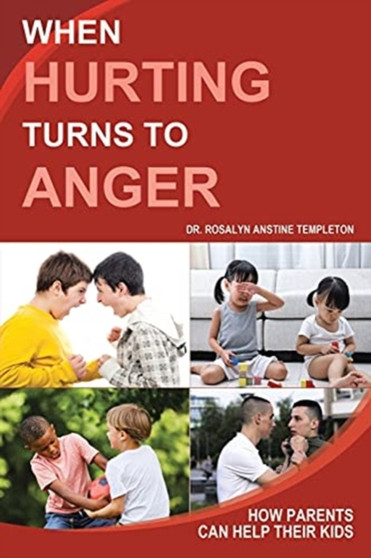 When Hurting Turns to Anger : How Parents Can Help Their Kids