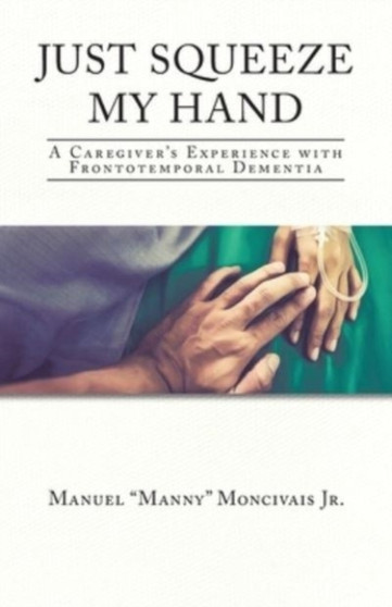 Just Squeeze My Hand : A Caregiver's Experience with Frontotemporal Dementia
