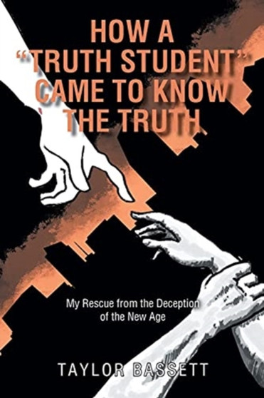 How a "Truth Student" Came to Know the Truth : My Rescue from the Deception of the New Age