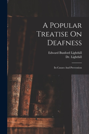 A Popular Treatise On Deafness : Its Causes And Prevention
