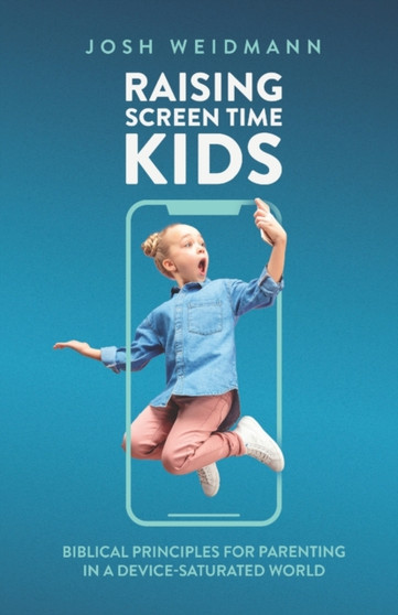 Raising Screen Time Kids : Biblical Principles for Parenting in a Device-Saturated World