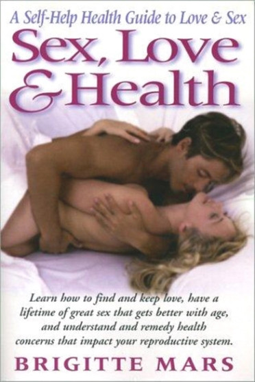 Sex, Love and Health : A Self Help Health Guide to Love and Sex