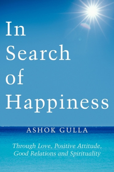 In Search of Happiness : Through Love, Positive Attitude, Good Relations and Spirituality