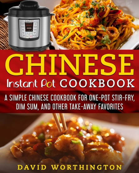 Chinese Instant Pot Cookbook : A Simple Chinese Cookbook For One Pot Stir-Fry, Dim Sum, and Other Take-Away Favorites