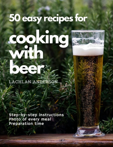 50 easy recipes for cooking with beer : Why not eat what you like to drink?