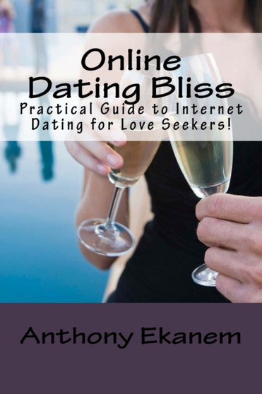 Online Dating Bliss : Practical Guide to Internet Dating for Love Seekers!