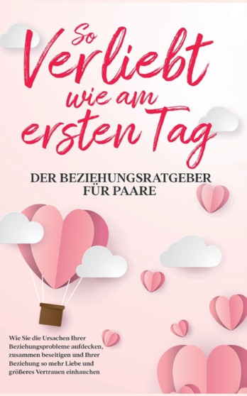 So verliebt wie am ersten Tag - Der Beziehungsratgeber fur Paare : Wie Sie die Ursachen Ihrer Beziehungsprobleme aufdecken, zusammen beseitigen und Ihrer Beziehung so mehr Liebe und groesseres Vertrau