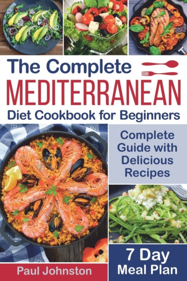 The Complete Mediterranean Diet Cookbook for Beginners : Complete Mediterranean Diet Guide with Delicious Recipes and a 7 Day Meal Plan