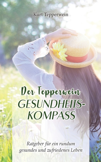Der Tepperwein Gesundheits-Kompass : Ratgeber fur ein rundum gesundes und zufriedenes Leben