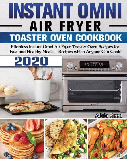 Instant Omni Air Fryer Toaster Oven Cookbook 2020 : Effortless Instant Omni Air Fryer Toaster Oven Recipes for Fast and Healthy Meals - Recipes which Anyone Can Cook!