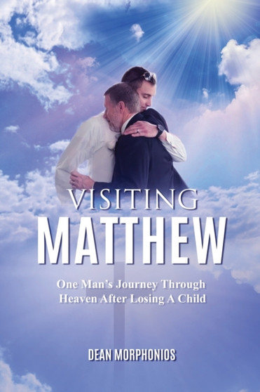 Visiting Matthew : One Man's Journey Through Heaven After Losing A Child