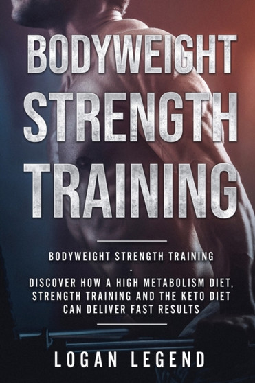 Bodyweight Strength Training : Discover How a High Metabolism Diet Strength Training and the Keto Diet Can Deliver Fast Results