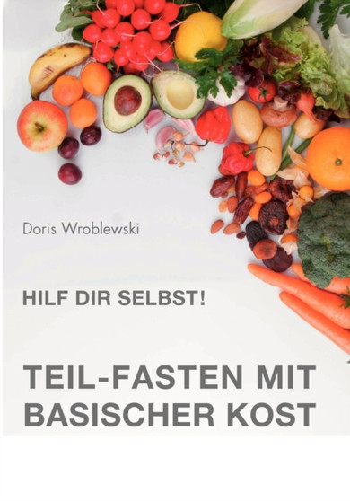 Hilf Dir selbst! Teil-Fasten mit Basischer Kost : Entsauern-Entschlacken-Entgiften