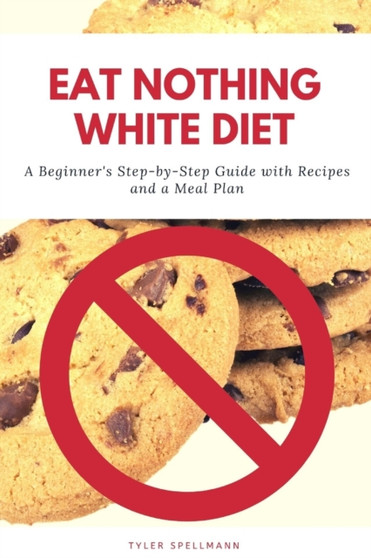 Eat Nothing White Diet : A Beginner's Step-by-Step Guide with Recipes and a Meal Plan