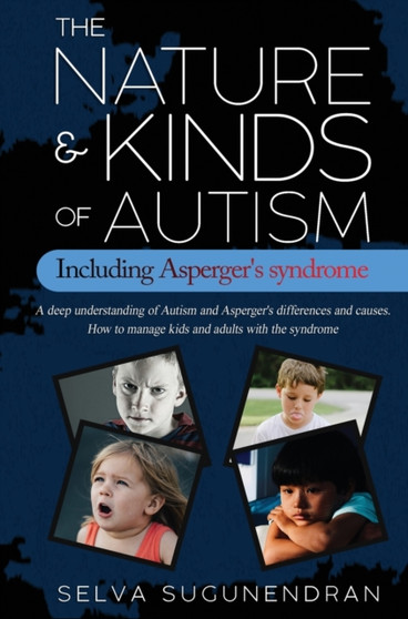 The Nature & Kinds of Autism Including Asperger's Syndrome : A deep understanding of Autism and Asperger's differences and causes. How to manage kids and adults with the syndrome and prevent it