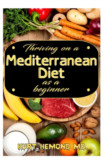 Thriving on a Mediterranean Diet as a beginner : Exotic Mediterranean Diet Recipes and a 7 day meal plan for you to get started!
