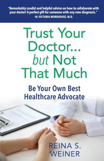 Trust Your Doctor ... but Not That Much : Be Your Own Best Healthcare Advocate