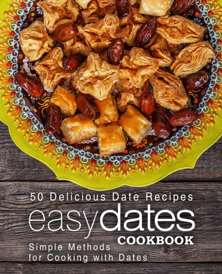 Easy Dates Cookbook : 50 Delicious Date Recipes; Simple Methods for Cooking with Dates