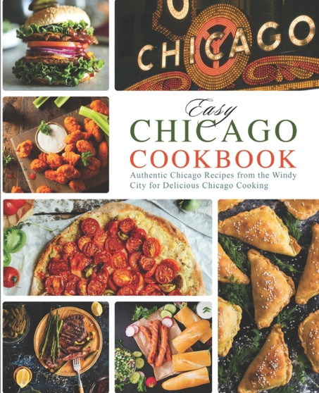 Easy Chicago Cookbook : Authentic Chicago Recipes from the Windy City for Delicious Chicago Cooking