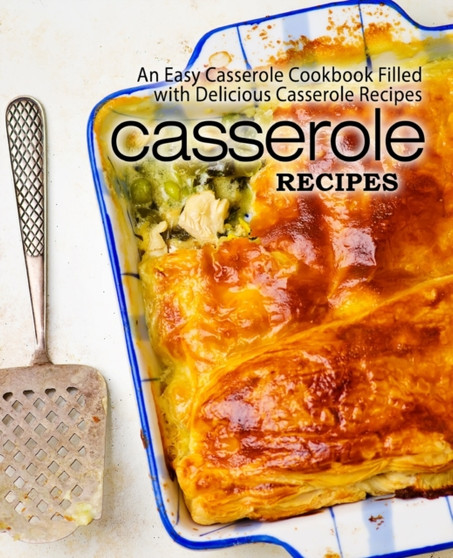 Casserole Recipes : An Easy Casserole Cookbook Filled with Delicious Casserole Recipes