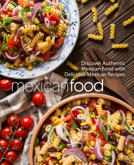 Mexican Food : Discover Authentic Mexican Food with Delicious Mexican Recipes