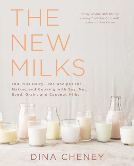The New Milks : 100-Plus Dairy-Free Recipes for Making and Cooking with Soy, Nut, Seed, Grain, and Coconut Milks