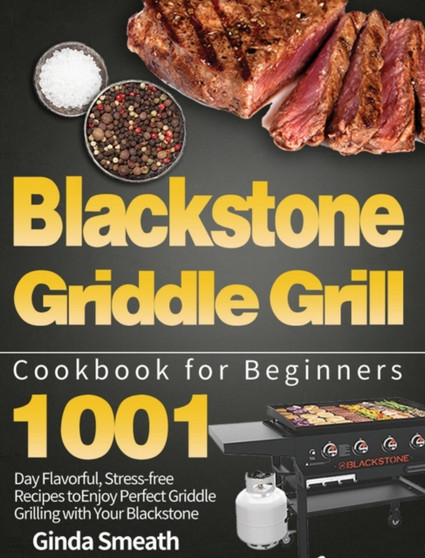 Blackstone Griddle Grill Cookbook for Beginners : 1001-Day Flavorful, Stress-free Recipes to Enjoy Perfect Griddle Grilling with Your Blackstone