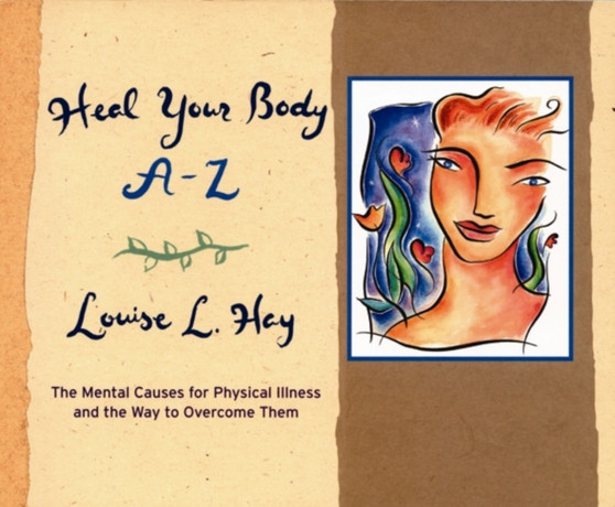 Heal Your Body A-Z : The Mental Causes for Physical Illness and the Way to Overcome Them