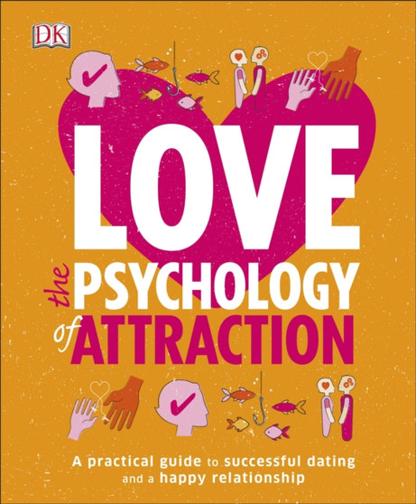 Love The Psychology Of Attraction : A Practical Guide to Successful Dating and a Happy Relationship