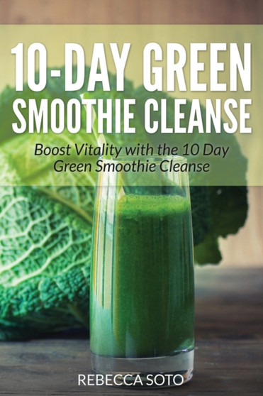 10-Day Green Smoothie Cleanse : Boost Vitality with the 10 Day Green Smoothie Cleanse