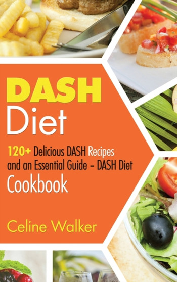 DASH Diet : 120+ Delicious DASH Recipes and an Essential Guide - DASH Diet Cookbook