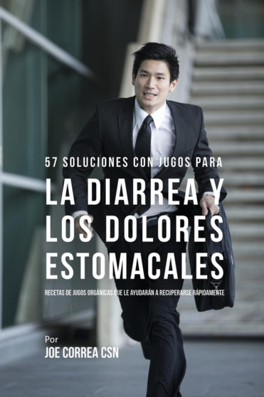 57 Soluciones Con Jugos Rapidos Para la Diarrea y los Dolores Estomacales : Recetas de Jugos Organicas Que Le Ayudaran a Recuperarse Rapidamente